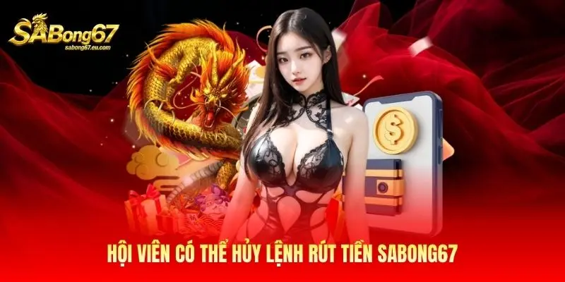 Hội viên có thể hủy lệnh rút tiền Sabong67 Hội viên có thể hủy lệnh rút tiền Sabong67