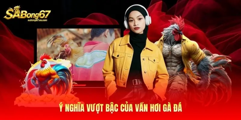 Ý nghĩa vượt bậc của vần hơi gà đá